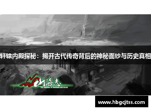 轩辕内殿探秘：揭开古代传奇背后的神秘面纱与历史真相